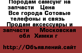  Породам самсунг на запчасти › Цена ­ 200 - Все города Сотовые телефоны и связь » Продам аксессуары и запчасти   . Московская обл.,Химки г.